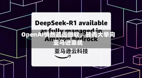 OpenAI悄然疏远微软，转而大举向亚马逊靠拢-第1张图片