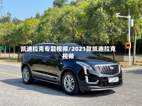 凯迪拉克专题视频/2021款凯迪拉克视频-第1张图片