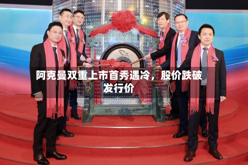 阿克曼双重上市首秀遇冷，股价跌破发行价-第1张图片