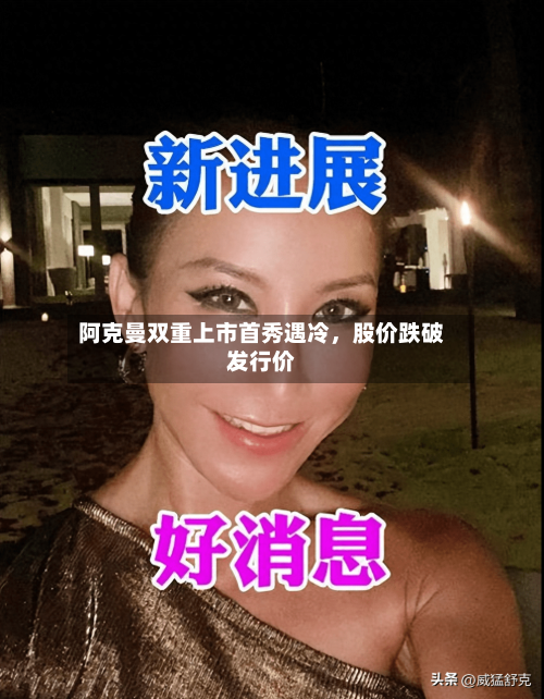 阿克曼双重上市首秀遇冷，股价跌破发行价-第2张图片