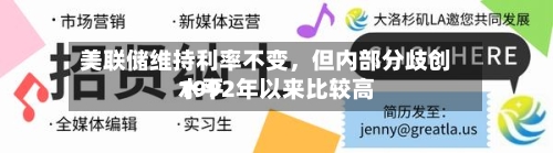 美联储维持利率不变	，但内部分歧创1992年以来比较高水平-第1张图片