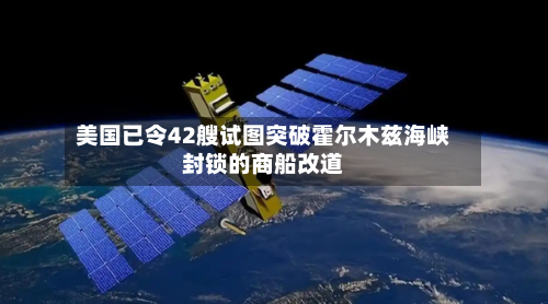 美国已令42艘试图突破霍尔木兹海峡封锁的商船改道-第2张图片