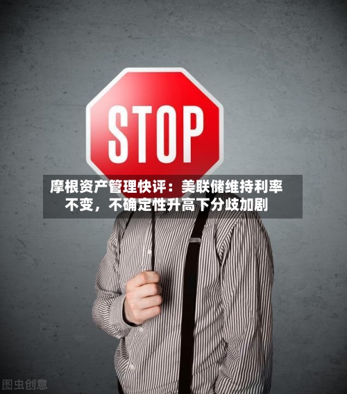 摩根资产管理快评：美联储维持利率不变	，不确定性升高下分歧加剧-第2张图片