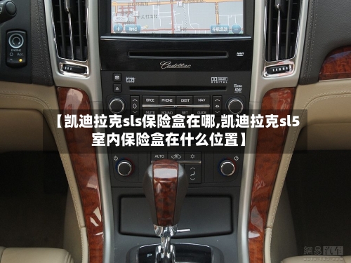 【凯迪拉克sls保险盒在哪,凯迪拉克sl5室内保险盒在什么位置】-第2张图片