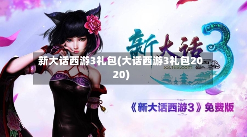 新大话西游3礼包(大话西游3礼包2020)-第1张图片
