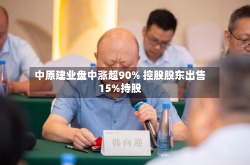中原建业盘中涨超90% 控股股东出售15%持股-第1张图片