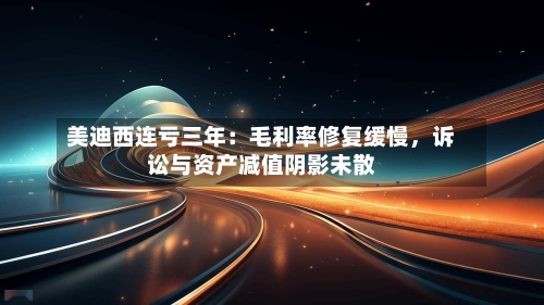 美迪西连亏三年：毛利率修复缓慢	，诉讼与资产减值阴影未散-第3张图片