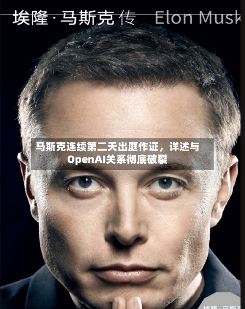 马斯克连续第二天出庭作证	，详述与OpenAI关系彻底破裂-第3张图片