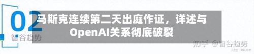 马斯克连续第二天出庭作证	，详述与OpenAI关系彻底破裂-第2张图片