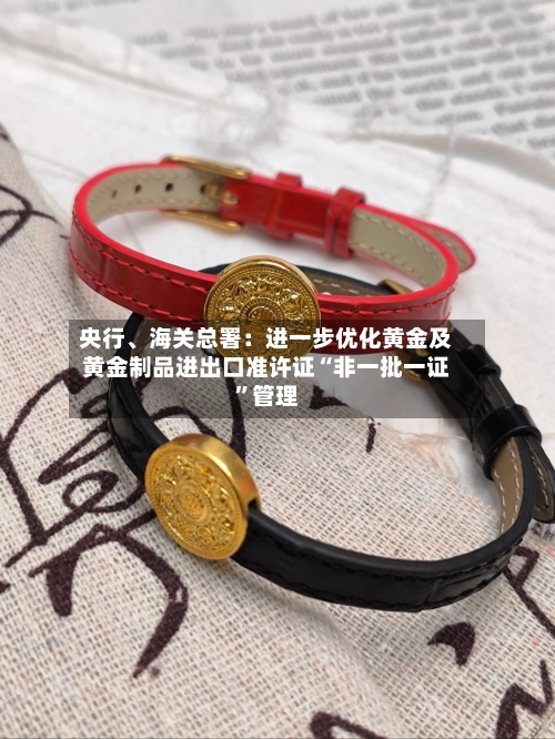 央行	、海关总署：进一步优化黄金及黄金制品进出口准许证“非一批一证”管理-第1张图片