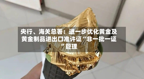 央行	、海关总署：进一步优化黄金及黄金制品进出口准许证“非一批一证	”管理-第2张图片