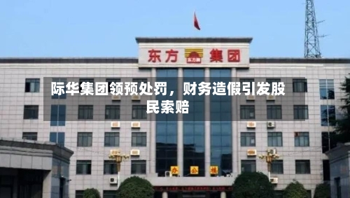 际华集团领预处罚，财务造假引发股民索赔-第1张图片