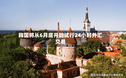 韩国将从6月底开始试行24小时外汇交易-第1张图片