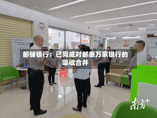 邮储银行：已完成对邮惠万家银行的吸收合并-第1张图片