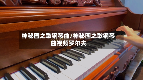 神秘园之歌钢琴曲/神秘园之歌钢琴曲视频罗尔夫-第1张图片