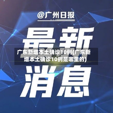 广东新增本土确诊10例(广东新增本土确诊10例是哪里的)-第2张图片