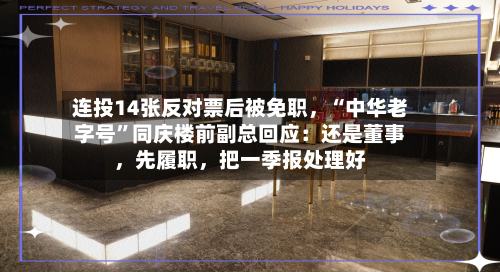 连投14张反对票后被免职，“中华老字号”同庆楼前副总回应：还是董事	，先履职，把一季报处理好-第2张图片