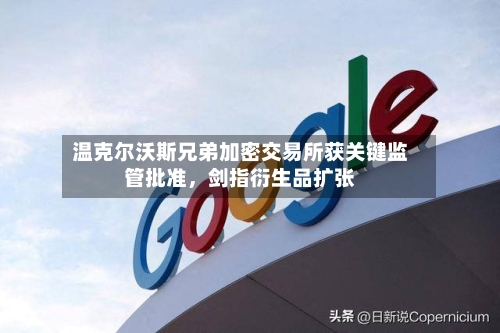 温克尔沃斯兄弟加密交易所获关键监管批准，剑指衍生品扩张-第3张图片