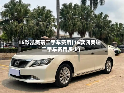 15款凯美瑞二手车费用(15款凯美瑞二手车费用多少)-第1张图片