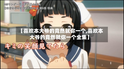 【喜欢本大爷的竟然就你一个,喜欢本大爷的竟然就你一个全集】-第2张图片