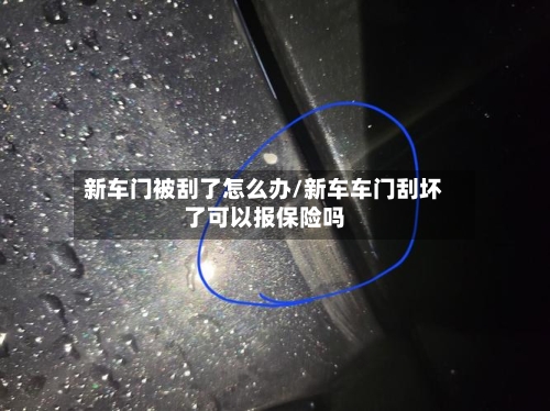 新车门被刮了怎么办/新车车门刮坏了可以报保险吗-第1张图片