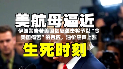 伊朗警告若美国恢复袭击将予以“令美国痛苦”的回应	，油价应声上涨-第3张图片