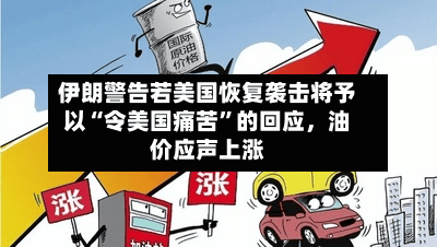 伊朗警告若美国恢复袭击将予以“令美国痛苦	”的回应，油价应声上涨-第2张图片