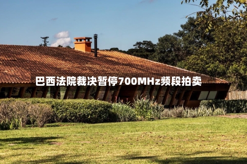 巴西法院裁决暂停700MHz频段拍卖-第2张图片