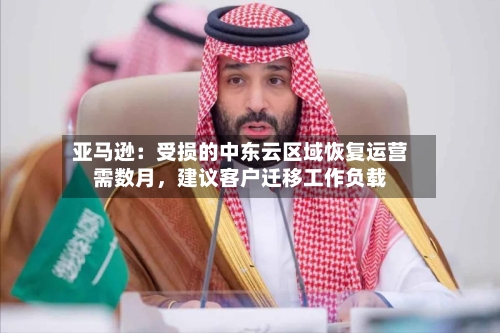 亚马逊：受损的中东云区域恢复运营需数月	，建议客户迁移工作负载-第2张图片