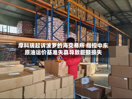 摩科瑞起诉波罗的海交易所 指控中东原油运价基准失真导致巨额损失-第2张图片