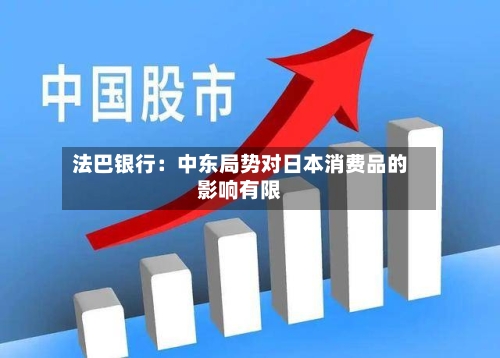 法巴银行：中东局势对日本消费品的影响有限-第3张图片