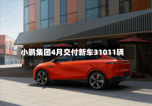 小鹏集团4月交付新车31011辆-第1张图片