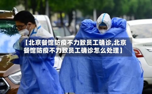 【北京餐馆防疫不力致员工确诊,北京餐馆防疫不力致员工确诊怎么处理】-第1张图片