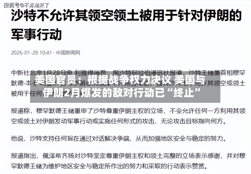 美国官员：根据战争权力决议 美国与伊朗2月爆发的敌对行动已“终止”-第1张图片
