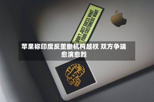苹果称印度反垄断机构越权 双方争端愈演愈烈-第1张图片