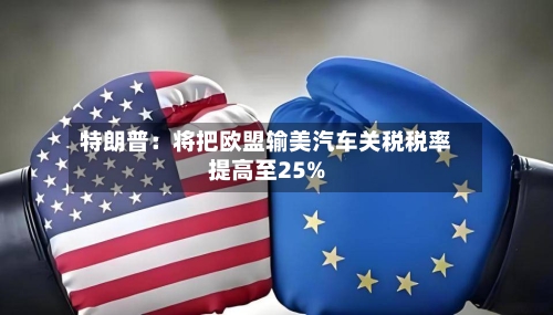 特朗普：将把欧盟输美汽车关税税率提高至25%-第2张图片