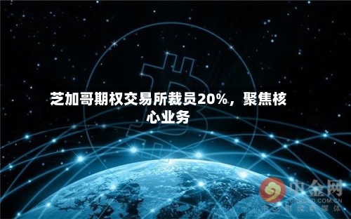 芝加哥期权交易所裁员20%，聚焦核心业务-第2张图片