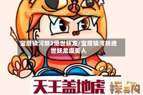 宝塔镇河妖2绝世妖龙/宝塔镇河妖绝世妖龙虞美人-第1张图片