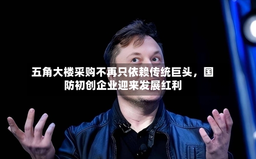 五角大楼采购不再只依赖传统巨头	，国防初创企业迎来发展红利-第2张图片