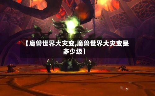 【魔兽世界大灾变,魔兽世界大灾变是多少级】-第1张图片