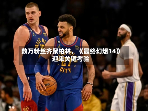 数万粉丝齐聚柏林	，《最终幻想14》迎来关键考验-第3张图片