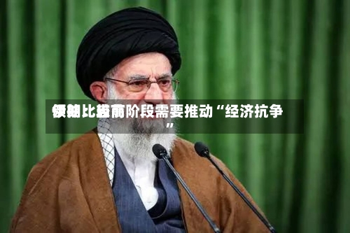 伊朗比较高领袖：当前阶段需要推动“经济抗争	”-第1张图片
