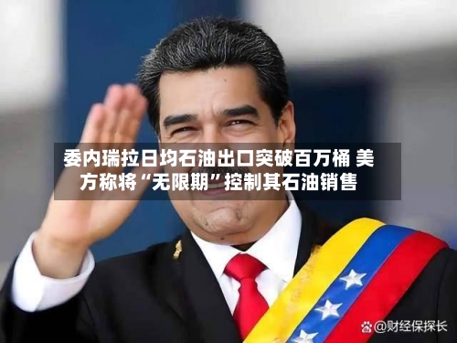 委内瑞拉日均石油出口突破百万桶 美方称将“无限期”控制其石油销售-第1张图片