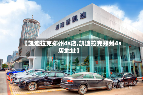 【凯迪拉克郑州4s店,凯迪拉克郑州4s店地址】-第1张图片