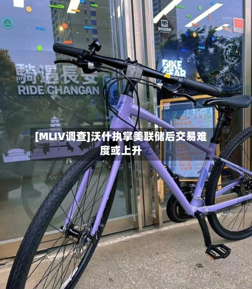 [MLIV调查]沃什执掌美联储后交易难度或上升-第3张图片