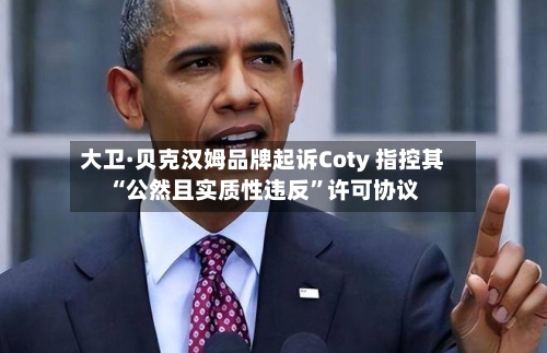 大卫·贝克汉姆品牌起诉Coty 指控其“公然且实质性违反”许可协议-第2张图片