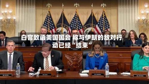 白宫致函美国国会 称与伊朗的敌对行动已经“结束”-第3张图片
