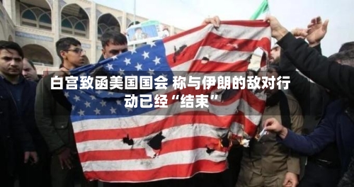 白宫致函美国国会 称与伊朗的敌对行动已经“结束”-第2张图片