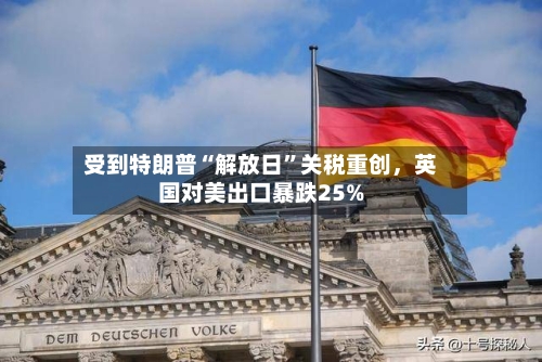 受到特朗普“解放日”关税重创，英国对美出口暴跌25%-第1张图片