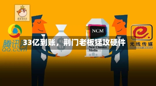 33亿到账	，荆门老板猛攻硬件-第1张图片